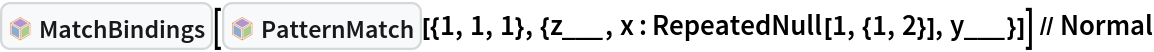 InterpretationBox[FrameBox[TagBox[TooltipBox[PaneBox[GridBox[List[List[GraphicsBox[List[Thickness[0.0025`], List[FaceForm[List[RGBColor[0.9607843137254902`, 0.5058823529411764`, 0.19607843137254902`], Opacity[1.`]]], FilledCurveBox[List[List[List[0, 2, 0], List[0, 1, 0], List[0, 1, 0], List[0, 1, 0], List[0, 1, 0]], List[List[0, 2, 0], List[0, 1, 0], List[0, 1, 0], List[0, 1, 0], List[0, 1, 0]], List[List[0, 2, 0], List[0, 1, 0], List[0, 1, 0], List[0, 1, 0], List[0, 1, 0], List[0, 1, 0]], List[List[0, 2, 0], List[1, 3, 3], List[0, 1, 0], List[1, 3, 3], List[0, 1, 0], List[1, 3, 3], List[0, 1, 0], List[1, 3, 3], List[1, 3, 3], List[0, 1, 0], List[1, 3, 3], List[0, 1, 0], List[1, 3, 3]]], List[List[List[205.`, 22.863691329956055`], List[205.`, 212.31669425964355`], List[246.01799774169922`, 235.99870109558105`], List[369.0710144042969`, 307.0436840057373`], List[369.0710144042969`, 117.59068870544434`], List[205.`, 22.863691329956055`]], List[List[30.928985595703125`, 307.0436840057373`], List[153.98200225830078`, 235.99870109558105`], List[195.`, 212.31669425964355`], List[195.`, 22.863691329956055`], List[30.928985595703125`, 117.59068870544434`], List[30.928985595703125`, 307.0436840057373`]], List[List[200.`, 410.42970085144043`], List[364.0710144042969`, 315.7036876678467`], List[241.01799774169922`, 244.65868949890137`], List[200.`, 220.97669792175293`], List[158.98200225830078`, 244.65868949890137`], List[35.928985595703125`, 315.7036876678467`], List[200.`, 410.42970085144043`]], List[List[376.5710144042969`, 320.03370475769043`], List[202.5`, 420.53370475769043`], List[200.95300006866455`, 421.42667961120605`], List[199.04699993133545`, 421.42667961120605`], List[197.5`, 420.53370475769043`], List[23.428985595703125`, 320.03370475769043`], List[21.882003784179688`, 319.1406993865967`], List[20.928985595703125`, 317.4896984100342`], List[20.928985595703125`, 315.7036876678467`], List[20.928985595703125`, 114.70369529724121`], List[20.928985595703125`, 112.91769218444824`], List[21.882003784179688`, 111.26669120788574`], List[23.428985595703125`, 110.37369346618652`], List[197.5`, 9.87369155883789`], List[198.27300024032593`, 9.426692008972168`], List[199.13700008392334`, 9.203690528869629`], List[200.`, 9.203690528869629`], List[200.86299991607666`, 9.203690528869629`], List[201.72699999809265`, 9.426692008972168`], List[202.5`, 9.87369155883789`], List[376.5710144042969`, 110.37369346618652`], List[378.1179962158203`, 111.26669120788574`], List[379.0710144042969`, 112.91769218444824`], List[379.0710144042969`, 114.70369529724121`], List[379.0710144042969`, 315.7036876678467`], List[379.0710144042969`, 317.4896984100342`], List[378.1179962158203`, 319.1406993865967`], List[376.5710144042969`, 320.03370475769043`]]]]], List[FaceForm[List[RGBColor[0.5529411764705883`, 0.6745098039215687`, 0.8117647058823529`], Opacity[1.`]]], FilledCurveBox[List[List[List[0, 2, 0], List[0, 1, 0], List[0, 1, 0], List[0, 1, 0]]], List[List[List[44.92900085449219`, 282.59088134765625`], List[181.00001525878906`, 204.0298843383789`], List[181.00001525878906`, 46.90887451171875`], List[44.92900085449219`, 125.46986389160156`], List[44.92900085449219`, 282.59088134765625`]]]]], List[FaceForm[List[RGBColor[0.6627450980392157`, 0.803921568627451`, 0.5686274509803921`], Opacity[1.`]]], FilledCurveBox[List[List[List[0, 2, 0], List[0, 1, 0], List[0, 1, 0], List[0, 1, 0]]], List[List[List[355.0710144042969`, 282.59088134765625`], List[355.0710144042969`, 125.46986389160156`], List[219.`, 46.90887451171875`], List[219.`, 204.0298843383789`], List[355.0710144042969`, 282.59088134765625`]]]]], List[FaceForm[List[RGBColor[0.6901960784313725`, 0.5882352941176471`, 0.8117647058823529`], Opacity[1.`]]], FilledCurveBox[List[List[List[0, 2, 0], List[0, 1, 0], List[0, 1, 0], List[0, 1, 0]]], List[List[List[200.`, 394.0606994628906`], List[336.0710144042969`, 315.4997024536133`], List[200.`, 236.93968200683594`], List[63.928985595703125`, 315.4997024536133`], List[200.`, 394.0606994628906`]]]]]], List[Rule[BaselinePosition, Scaled[0.15`]], Rule[ImageSize, 10], Rule[ImageSize, 15]]], StyleBox[RowBox[List["MatchBindings", " "]], Rule[ShowAutoStyles, False], Rule[ShowStringCharacters, False], Rule[FontSize, Times[0.9`, Inherited]], Rule[FontColor, GrayLevel[0.1`]]]]], Rule[GridBoxSpacings, List[Rule["Columns", List[List[0.25`]]]]]], Rule[Alignment, List[Left, Baseline]], Rule[BaselinePosition, Baseline], Rule[FrameMargins, List[List[3, 0], List[0, 0]]], Rule[BaseStyle, List[Rule[LineSpacing, List[0, 0]], Rule[LineBreakWithin, False]]]], RowBox[List["PacletSymbol", "[", RowBox[List["\"Wolfram/Patterns\"", ",", "\"Wolfram`Patterns`MatchBindings\""]], "]"]], Rule[TooltipStyle, List[Rule[ShowAutoStyles, True], Rule[ShowStringCharacters, True]]]], Function[Annotation[Slot[1], Style[Defer[PacletSymbol["Wolfram/Patterns", "Wolfram`Patterns`MatchBindings"]], Rule[ShowStringCharacters, True]], "Tooltip"]]], Rule[Background, RGBColor[0.968`, 0.976`, 0.984`]], Rule[BaselinePosition, Baseline], Rule[DefaultBaseStyle, List[]], Rule[FrameMargins, List[List[0, 0], List[1, 1]]], Rule[FrameStyle, RGBColor[0.831`, 0.847`, 0.85`]], Rule[RoundingRadius, 4]], PacletSymbol["Wolfram/Patterns", "Wolfram`Patterns`MatchBindings"], Rule[Selectable, False], Rule[SelectWithContents, True], Rule[BoxID, "PacletSymbolBox"]][InterpretationBox[FrameBox[TagBox[TooltipBox[PaneBox[GridBox[List[List[GraphicsBox[List[Thickness[0.0025`], List[FaceForm[List[RGBColor[0.9607843137254902`, 0.5058823529411764`, 0.19607843137254902`], Opacity[1.`]]], FilledCurveBox[List[List[List[0, 2, 0], List[0, 1, 0], List[0, 1, 0], List[0, 1, 0], List[0, 1, 0]], List[List[0, 2, 0], List[0, 1, 0], List[0, 1, 0], List[0, 1, 0], List[0, 1, 0]], List[List[0, 2, 0], List[0, 1, 0], List[0, 1, 0], List[0, 1, 0], List[0, 1, 0], List[0, 1, 0]], List[List[0, 2, 0], List[1, 3, 3], List[0, 1, 0], List[1, 3, 3], List[0, 1, 0], List[1, 3, 3], List[0, 1, 0], List[1, 3, 3], List[1, 3, 3], List[0, 1, 0], List[1, 3, 3], List[0, 1, 0], List[1, 3, 3]]], List[List[List[205.`, 22.863691329956055`], List[205.`, 212.31669425964355`], List[246.01799774169922`, 235.99870109558105`], List[369.0710144042969`, 307.0436840057373`], List[369.0710144042969`, 117.59068870544434`], List[205.`, 22.863691329956055`]], List[List[30.928985595703125`, 307.0436840057373`], List[153.98200225830078`, 235.99870109558105`], List[195.`, 212.31669425964355`], List[195.`, 22.863691329956055`], List[30.928985595703125`, 117.59068870544434`], List[30.928985595703125`, 307.0436840057373`]], List[List[200.`, 410.42970085144043`], List[364.0710144042969`, 315.7036876678467`], List[241.01799774169922`, 244.65868949890137`], List[200.`, 220.97669792175293`], List[158.98200225830078`, 244.65868949890137`], List[35.928985595703125`, 315.7036876678467`], List[200.`, 410.42970085144043`]], List[List[376.5710144042969`, 320.03370475769043`], List[202.5`, 420.53370475769043`], List[200.95300006866455`, 421.42667961120605`], List[199.04699993133545`, 421.42667961120605`], List[197.5`, 420.53370475769043`], List[23.428985595703125`, 320.03370475769043`], List[21.882003784179688`, 319.1406993865967`], List[20.928985595703125`, 317.4896984100342`], List[20.928985595703125`, 315.7036876678467`], List[20.928985595703125`, 114.70369529724121`], List[20.928985595703125`, 112.91769218444824`], List[21.882003784179688`, 111.26669120788574`], List[23.428985595703125`, 110.37369346618652`], List[197.5`, 9.87369155883789`], List[198.27300024032593`, 9.426692008972168`], List[199.13700008392334`, 9.203690528869629`], List[200.`, 9.203690528869629`], List[200.86299991607666`, 9.203690528869629`], List[201.72699999809265`, 9.426692008972168`], List[202.5`, 9.87369155883789`], List[376.5710144042969`, 110.37369346618652`], List[378.1179962158203`, 111.26669120788574`], List[379.0710144042969`, 112.91769218444824`], List[379.0710144042969`, 114.70369529724121`], List[379.0710144042969`, 315.7036876678467`], List[379.0710144042969`, 317.4896984100342`], List[378.1179962158203`, 319.1406993865967`], List[376.5710144042969`, 320.03370475769043`]]]]], List[FaceForm[List[RGBColor[0.5529411764705883`, 0.6745098039215687`, 0.8117647058823529`], Opacity[1.`]]], FilledCurveBox[List[List[List[0, 2, 0], List[0, 1, 0], List[0, 1, 0], List[0, 1, 0]]], List[List[List[44.92900085449219`, 282.59088134765625`], List[181.00001525878906`, 204.0298843383789`], List[181.00001525878906`, 46.90887451171875`], List[44.92900085449219`, 125.46986389160156`], List[44.92900085449219`, 282.59088134765625`]]]]], List[FaceForm[List[RGBColor[0.6627450980392157`, 0.803921568627451`, 0.5686274509803921`], Opacity[1.`]]], FilledCurveBox[List[List[List[0, 2, 0], List[0, 1, 0], List[0, 1, 0], List[0, 1, 0]]], List[List[List[355.0710144042969`, 282.59088134765625`], List[355.0710144042969`, 125.46986389160156`], List[219.`, 46.90887451171875`], List[219.`, 204.0298843383789`], List[355.0710144042969`, 282.59088134765625`]]]]], List[FaceForm[List[RGBColor[0.6901960784313725`, 0.5882352941176471`, 0.8117647058823529`], Opacity[1.`]]], FilledCurveBox[List[List[List[0, 2, 0], List[0, 1, 0], List[0, 1, 0], List[0, 1, 0]]], List[List[List[200.`, 394.0606994628906`], List[336.0710144042969`, 315.4997024536133`], List[200.`, 236.93968200683594`], List[63.928985595703125`, 315.4997024536133`], List[200.`, 394.0606994628906`]]]]]], List[Rule[BaselinePosition, Scaled[0.15`]], Rule[ImageSize, 10], Rule[ImageSize, 15]]], StyleBox[RowBox[List["PatternMatch", " "]], Rule[ShowAutoStyles, False], Rule[ShowStringCharacters, False], Rule[FontSize, Times[0.9`, Inherited]], Rule[FontColor, GrayLevel[0.1`]]]]], Rule[GridBoxSpacings, List[Rule["Columns", List[List[0.25`]]]]]], Rule[Alignment, List[Left, Baseline]], Rule[BaselinePosition, Baseline], Rule[FrameMargins, List[List[3, 0], List[0, 0]]], Rule[BaseStyle, List[Rule[LineSpacing, List[0, 0]], Rule[LineBreakWithin, False]]]], RowBox[List["PacletSymbol", "[", RowBox[List["\"Wolfram/Patterns\"", ",", "\"Wolfram`Patterns`PatternMatch\""]], "]"]], Rule[TooltipStyle, List[Rule[ShowAutoStyles, True], Rule[ShowStringCharacters, True]]]], Function[Annotation[Slot[1], Style[Defer[PacletSymbol["Wolfram/Patterns", "Wolfram`Patterns`PatternMatch"]], Rule[ShowStringCharacters, True]], "Tooltip"]]], Rule[Background, RGBColor[0.968`, 0.976`, 0.984`]], Rule[BaselinePosition, Baseline], Rule[DefaultBaseStyle, List[]], Rule[FrameMargins, List[List[0, 0], List[1, 1]]], Rule[FrameStyle, RGBColor[0.831`, 0.847`, 0.85`]], Rule[RoundingRadius, 4]], PacletSymbol["Wolfram/Patterns", "Wolfram`Patterns`PatternMatch"], Rule[Selectable, False], Rule[SelectWithContents, True], Rule[BoxID, "PacletSymbolBox"]][{1, 1, 1}, {z___, x : RepeatedNull[1, {1, 2}], y___}]] // Normal