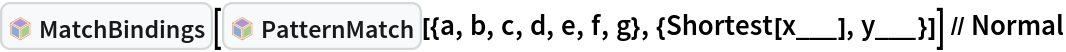 InterpretationBox[FrameBox[TagBox[TooltipBox[PaneBox[GridBox[List[List[GraphicsBox[List[Thickness[0.0025`], List[FaceForm[List[RGBColor[0.9607843137254902`, 0.5058823529411764`, 0.19607843137254902`], Opacity[1.`]]], FilledCurveBox[List[List[List[0, 2, 0], List[0, 1, 0], List[0, 1, 0], List[0, 1, 0], List[0, 1, 0]], List[List[0, 2, 0], List[0, 1, 0], List[0, 1, 0], List[0, 1, 0], List[0, 1, 0]], List[List[0, 2, 0], List[0, 1, 0], List[0, 1, 0], List[0, 1, 0], List[0, 1, 0], List[0, 1, 0]], List[List[0, 2, 0], List[1, 3, 3], List[0, 1, 0], List[1, 3, 3], List[0, 1, 0], List[1, 3, 3], List[0, 1, 0], List[1, 3, 3], List[1, 3, 3], List[0, 1, 0], List[1, 3, 3], List[0, 1, 0], List[1, 3, 3]]], List[List[List[205.`, 22.863691329956055`], List[205.`, 212.31669425964355`], List[246.01799774169922`, 235.99870109558105`], List[369.0710144042969`, 307.0436840057373`], List[369.0710144042969`, 117.59068870544434`], List[205.`, 22.863691329956055`]], List[List[30.928985595703125`, 307.0436840057373`], List[153.98200225830078`, 235.99870109558105`], List[195.`, 212.31669425964355`], List[195.`, 22.863691329956055`], List[30.928985595703125`, 117.59068870544434`], List[30.928985595703125`, 307.0436840057373`]], List[List[200.`, 410.42970085144043`], List[364.0710144042969`, 315.7036876678467`], List[241.01799774169922`, 244.65868949890137`], List[200.`, 220.97669792175293`], List[158.98200225830078`, 244.65868949890137`], List[35.928985595703125`, 315.7036876678467`], List[200.`, 410.42970085144043`]], List[List[376.5710144042969`, 320.03370475769043`], List[202.5`, 420.53370475769043`], List[200.95300006866455`, 421.42667961120605`], List[199.04699993133545`, 421.42667961120605`], List[197.5`, 420.53370475769043`], List[23.428985595703125`, 320.03370475769043`], List[21.882003784179688`, 319.1406993865967`], List[20.928985595703125`, 317.4896984100342`], List[20.928985595703125`, 315.7036876678467`], List[20.928985595703125`, 114.70369529724121`], List[20.928985595703125`, 112.91769218444824`], List[21.882003784179688`, 111.26669120788574`], List[23.428985595703125`, 110.37369346618652`], List[197.5`, 9.87369155883789`], List[198.27300024032593`, 9.426692008972168`], List[199.13700008392334`, 9.203690528869629`], List[200.`, 9.203690528869629`], List[200.86299991607666`, 9.203690528869629`], List[201.72699999809265`, 9.426692008972168`], List[202.5`, 9.87369155883789`], List[376.5710144042969`, 110.37369346618652`], List[378.1179962158203`, 111.26669120788574`], List[379.0710144042969`, 112.91769218444824`], List[379.0710144042969`, 114.70369529724121`], List[379.0710144042969`, 315.7036876678467`], List[379.0710144042969`, 317.4896984100342`], List[378.1179962158203`, 319.1406993865967`], List[376.5710144042969`, 320.03370475769043`]]]]], List[FaceForm[List[RGBColor[0.5529411764705883`, 0.6745098039215687`, 0.8117647058823529`], Opacity[1.`]]], FilledCurveBox[List[List[List[0, 2, 0], List[0, 1, 0], List[0, 1, 0], List[0, 1, 0]]], List[List[List[44.92900085449219`, 282.59088134765625`], List[181.00001525878906`, 204.0298843383789`], List[181.00001525878906`, 46.90887451171875`], List[44.92900085449219`, 125.46986389160156`], List[44.92900085449219`, 282.59088134765625`]]]]], List[FaceForm[List[RGBColor[0.6627450980392157`, 0.803921568627451`, 0.5686274509803921`], Opacity[1.`]]], FilledCurveBox[List[List[List[0, 2, 0], List[0, 1, 0], List[0, 1, 0], List[0, 1, 0]]], List[List[List[355.0710144042969`, 282.59088134765625`], List[355.0710144042969`, 125.46986389160156`], List[219.`, 46.90887451171875`], List[219.`, 204.0298843383789`], List[355.0710144042969`, 282.59088134765625`]]]]], List[FaceForm[List[RGBColor[0.6901960784313725`, 0.5882352941176471`, 0.8117647058823529`], Opacity[1.`]]], FilledCurveBox[List[List[List[0, 2, 0], List[0, 1, 0], List[0, 1, 0], List[0, 1, 0]]], List[List[List[200.`, 394.0606994628906`], List[336.0710144042969`, 315.4997024536133`], List[200.`, 236.93968200683594`], List[63.928985595703125`, 315.4997024536133`], List[200.`, 394.0606994628906`]]]]]], List[Rule[BaselinePosition, Scaled[0.15`]], Rule[ImageSize, 10], Rule[ImageSize, 15]]], StyleBox[RowBox[List["MatchBindings", " "]], Rule[ShowAutoStyles, False], Rule[ShowStringCharacters, False], Rule[FontSize, Times[0.9`, Inherited]], Rule[FontColor, GrayLevel[0.1`]]]]], Rule[GridBoxSpacings, List[Rule["Columns", List[List[0.25`]]]]]], Rule[Alignment, List[Left, Baseline]], Rule[BaselinePosition, Baseline], Rule[FrameMargins, List[List[3, 0], List[0, 0]]], Rule[BaseStyle, List[Rule[LineSpacing, List[0, 0]], Rule[LineBreakWithin, False]]]], RowBox[List["PacletSymbol", "[", RowBox[List["\"Wolfram/Patterns\"", ",", "\"Wolfram`Patterns`MatchBindings\""]], "]"]], Rule[TooltipStyle, List[Rule[ShowAutoStyles, True], Rule[ShowStringCharacters, True]]]], Function[Annotation[Slot[1], Style[Defer[PacletSymbol["Wolfram/Patterns", "Wolfram`Patterns`MatchBindings"]], Rule[ShowStringCharacters, True]], "Tooltip"]]], Rule[Background, RGBColor[0.968`, 0.976`, 0.984`]], Rule[BaselinePosition, Baseline], Rule[DefaultBaseStyle, List[]], Rule[FrameMargins, List[List[0, 0], List[1, 1]]], Rule[FrameStyle, RGBColor[0.831`, 0.847`, 0.85`]], Rule[RoundingRadius, 4]], PacletSymbol["Wolfram/Patterns", "Wolfram`Patterns`MatchBindings"], Rule[Selectable, False], Rule[SelectWithContents, True], Rule[BoxID, "PacletSymbolBox"]][InterpretationBox[FrameBox[TagBox[TooltipBox[PaneBox[GridBox[List[List[GraphicsBox[List[Thickness[0.0025`], List[FaceForm[List[RGBColor[0.9607843137254902`, 0.5058823529411764`, 0.19607843137254902`], Opacity[1.`]]], FilledCurveBox[List[List[List[0, 2, 0], List[0, 1, 0], List[0, 1, 0], List[0, 1, 0], List[0, 1, 0]], List[List[0, 2, 0], List[0, 1, 0], List[0, 1, 0], List[0, 1, 0], List[0, 1, 0]], List[List[0, 2, 0], List[0, 1, 0], List[0, 1, 0], List[0, 1, 0], List[0, 1, 0], List[0, 1, 0]], List[List[0, 2, 0], List[1, 3, 3], List[0, 1, 0], List[1, 3, 3], List[0, 1, 0], List[1, 3, 3], List[0, 1, 0], List[1, 3, 3], List[1, 3, 3], List[0, 1, 0], List[1, 3, 3], List[0, 1, 0], List[1, 3, 3]]], List[List[List[205.`, 22.863691329956055`], List[205.`, 212.31669425964355`], List[246.01799774169922`, 235.99870109558105`], List[369.0710144042969`, 307.0436840057373`], List[369.0710144042969`, 117.59068870544434`], List[205.`, 22.863691329956055`]], List[List[30.928985595703125`, 307.0436840057373`], List[153.98200225830078`, 235.99870109558105`], List[195.`, 212.31669425964355`], List[195.`, 22.863691329956055`], List[30.928985595703125`, 117.59068870544434`], List[30.928985595703125`, 307.0436840057373`]], List[List[200.`, 410.42970085144043`], List[364.0710144042969`, 315.7036876678467`], List[241.01799774169922`, 244.65868949890137`], List[200.`, 220.97669792175293`], List[158.98200225830078`, 244.65868949890137`], List[35.928985595703125`, 315.7036876678467`], List[200.`, 410.42970085144043`]], List[List[376.5710144042969`, 320.03370475769043`], List[202.5`, 420.53370475769043`], List[200.95300006866455`, 421.42667961120605`], List[199.04699993133545`, 421.42667961120605`], List[197.5`, 420.53370475769043`], List[23.428985595703125`, 320.03370475769043`], List[21.882003784179688`, 319.1406993865967`], List[20.928985595703125`, 317.4896984100342`], List[20.928985595703125`, 315.7036876678467`], List[20.928985595703125`, 114.70369529724121`], List[20.928985595703125`, 112.91769218444824`], List[21.882003784179688`, 111.26669120788574`], List[23.428985595703125`, 110.37369346618652`], List[197.5`, 9.87369155883789`], List[198.27300024032593`, 9.426692008972168`], List[199.13700008392334`, 9.203690528869629`], List[200.`, 9.203690528869629`], List[200.86299991607666`, 9.203690528869629`], List[201.72699999809265`, 9.426692008972168`], List[202.5`, 9.87369155883789`], List[376.5710144042969`, 110.37369346618652`], List[378.1179962158203`, 111.26669120788574`], List[379.0710144042969`, 112.91769218444824`], List[379.0710144042969`, 114.70369529724121`], List[379.0710144042969`, 315.7036876678467`], List[379.0710144042969`, 317.4896984100342`], List[378.1179962158203`, 319.1406993865967`], List[376.5710144042969`, 320.03370475769043`]]]]], List[FaceForm[List[RGBColor[0.5529411764705883`, 0.6745098039215687`, 0.8117647058823529`], Opacity[1.`]]], FilledCurveBox[List[List[List[0, 2, 0], List[0, 1, 0], List[0, 1, 0], List[0, 1, 0]]], List[List[List[44.92900085449219`, 282.59088134765625`], List[181.00001525878906`, 204.0298843383789`], List[181.00001525878906`, 46.90887451171875`], List[44.92900085449219`, 125.46986389160156`], List[44.92900085449219`, 282.59088134765625`]]]]], List[FaceForm[List[RGBColor[0.6627450980392157`, 0.803921568627451`, 0.5686274509803921`], Opacity[1.`]]], FilledCurveBox[List[List[List[0, 2, 0], List[0, 1, 0], List[0, 1, 0], List[0, 1, 0]]], List[List[List[355.0710144042969`, 282.59088134765625`], List[355.0710144042969`, 125.46986389160156`], List[219.`, 46.90887451171875`], List[219.`, 204.0298843383789`], List[355.0710144042969`, 282.59088134765625`]]]]], List[FaceForm[List[RGBColor[0.6901960784313725`, 0.5882352941176471`, 0.8117647058823529`], Opacity[1.`]]], FilledCurveBox[List[List[List[0, 2, 0], List[0, 1, 0], List[0, 1, 0], List[0, 1, 0]]], List[List[List[200.`, 394.0606994628906`], List[336.0710144042969`, 315.4997024536133`], List[200.`, 236.93968200683594`], List[63.928985595703125`, 315.4997024536133`], List[200.`, 394.0606994628906`]]]]]], List[Rule[BaselinePosition, Scaled[0.15`]], Rule[ImageSize, 10], Rule[ImageSize, 15]]], StyleBox[RowBox[List["PatternMatch", " "]], Rule[ShowAutoStyles, False], Rule[ShowStringCharacters, False], Rule[FontSize, Times[0.9`, Inherited]], Rule[FontColor, GrayLevel[0.1`]]]]], Rule[GridBoxSpacings, List[Rule["Columns", List[List[0.25`]]]]]], Rule[Alignment, List[Left, Baseline]], Rule[BaselinePosition, Baseline], Rule[FrameMargins, List[List[3, 0], List[0, 0]]], Rule[BaseStyle, List[Rule[LineSpacing, List[0, 0]], Rule[LineBreakWithin, False]]]], RowBox[List["PacletSymbol", "[", RowBox[List["\"Wolfram/Patterns\"", ",", "\"Wolfram`Patterns`PatternMatch\""]], "]"]], Rule[TooltipStyle, List[Rule[ShowAutoStyles, True], Rule[ShowStringCharacters, True]]]], Function[Annotation[Slot[1], Style[Defer[PacletSymbol["Wolfram/Patterns", "Wolfram`Patterns`PatternMatch"]], Rule[ShowStringCharacters, True]], "Tooltip"]]], Rule[Background, RGBColor[0.968`, 0.976`, 0.984`]], Rule[BaselinePosition, Baseline], Rule[DefaultBaseStyle, List[]], Rule[FrameMargins, List[List[0, 0], List[1, 1]]], Rule[FrameStyle, RGBColor[0.831`, 0.847`, 0.85`]], Rule[RoundingRadius, 4]], PacletSymbol["Wolfram/Patterns", "Wolfram`Patterns`PatternMatch"], Rule[Selectable, False], Rule[SelectWithContents, True], Rule[BoxID, "PacletSymbolBox"]][{a, b, c, d, e, f, g}, {Shortest[x___], y___}]] // Normal