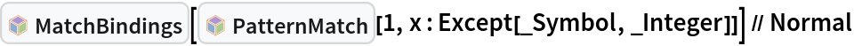 InterpretationBox[FrameBox[TagBox[TooltipBox[PaneBox[GridBox[List[List[GraphicsBox[List[Thickness[0.0025`], List[FaceForm[List[RGBColor[0.9607843137254902`, 0.5058823529411764`, 0.19607843137254902`], Opacity[1.`]]], FilledCurveBox[List[List[List[0, 2, 0], List[0, 1, 0], List[0, 1, 0], List[0, 1, 0], List[0, 1, 0]], List[List[0, 2, 0], List[0, 1, 0], List[0, 1, 0], List[0, 1, 0], List[0, 1, 0]], List[List[0, 2, 0], List[0, 1, 0], List[0, 1, 0], List[0, 1, 0], List[0, 1, 0], List[0, 1, 0]], List[List[0, 2, 0], List[1, 3, 3], List[0, 1, 0], List[1, 3, 3], List[0, 1, 0], List[1, 3, 3], List[0, 1, 0], List[1, 3, 3], List[1, 3, 3], List[0, 1, 0], List[1, 3, 3], List[0, 1, 0], List[1, 3, 3]]], List[List[List[205.`, 22.863691329956055`], List[205.`, 212.31669425964355`], List[246.01799774169922`, 235.99870109558105`], List[369.0710144042969`, 307.0436840057373`], List[369.0710144042969`, 117.59068870544434`], List[205.`, 22.863691329956055`]], List[List[30.928985595703125`, 307.0436840057373`], List[153.98200225830078`, 235.99870109558105`], List[195.`, 212.31669425964355`], List[195.`, 22.863691329956055`], List[30.928985595703125`, 117.59068870544434`], List[30.928985595703125`, 307.0436840057373`]], List[List[200.`, 410.42970085144043`], List[364.0710144042969`, 315.7036876678467`], List[241.01799774169922`, 244.65868949890137`], List[200.`, 220.97669792175293`], List[158.98200225830078`, 244.65868949890137`], List[35.928985595703125`, 315.7036876678467`], List[200.`, 410.42970085144043`]], List[List[376.5710144042969`, 320.03370475769043`], List[202.5`, 420.53370475769043`], List[200.95300006866455`, 421.42667961120605`], List[199.04699993133545`, 421.42667961120605`], List[197.5`, 420.53370475769043`], List[23.428985595703125`, 320.03370475769043`], List[21.882003784179688`, 319.1406993865967`], List[20.928985595703125`, 317.4896984100342`], List[20.928985595703125`, 315.7036876678467`], List[20.928985595703125`, 114.70369529724121`], List[20.928985595703125`, 112.91769218444824`], List[21.882003784179688`, 111.26669120788574`], List[23.428985595703125`, 110.37369346618652`], List[197.5`, 9.87369155883789`], List[198.27300024032593`, 9.426692008972168`], List[199.13700008392334`, 9.203690528869629`], List[200.`, 9.203690528869629`], List[200.86299991607666`, 9.203690528869629`], List[201.72699999809265`, 9.426692008972168`], List[202.5`, 9.87369155883789`], List[376.5710144042969`, 110.37369346618652`], List[378.1179962158203`, 111.26669120788574`], List[379.0710144042969`, 112.91769218444824`], List[379.0710144042969`, 114.70369529724121`], List[379.0710144042969`, 315.7036876678467`], List[379.0710144042969`, 317.4896984100342`], List[378.1179962158203`, 319.1406993865967`], List[376.5710144042969`, 320.03370475769043`]]]]], List[FaceForm[List[RGBColor[0.5529411764705883`, 0.6745098039215687`, 0.8117647058823529`], Opacity[1.`]]], FilledCurveBox[List[List[List[0, 2, 0], List[0, 1, 0], List[0, 1, 0], List[0, 1, 0]]], List[List[List[44.92900085449219`, 282.59088134765625`], List[181.00001525878906`, 204.0298843383789`], List[181.00001525878906`, 46.90887451171875`], List[44.92900085449219`, 125.46986389160156`], List[44.92900085449219`, 282.59088134765625`]]]]], List[FaceForm[List[RGBColor[0.6627450980392157`, 0.803921568627451`, 0.5686274509803921`], Opacity[1.`]]], FilledCurveBox[List[List[List[0, 2, 0], List[0, 1, 0], List[0, 1, 0], List[0, 1, 0]]], List[List[List[355.0710144042969`, 282.59088134765625`], List[355.0710144042969`, 125.46986389160156`], List[219.`, 46.90887451171875`], List[219.`, 204.0298843383789`], List[355.0710144042969`, 282.59088134765625`]]]]], List[FaceForm[List[RGBColor[0.6901960784313725`, 0.5882352941176471`, 0.8117647058823529`], Opacity[1.`]]], FilledCurveBox[List[List[List[0, 2, 0], List[0, 1, 0], List[0, 1, 0], List[0, 1, 0]]], List[List[List[200.`, 394.0606994628906`], List[336.0710144042969`, 315.4997024536133`], List[200.`, 236.93968200683594`], List[63.928985595703125`, 315.4997024536133`], List[200.`, 394.0606994628906`]]]]]], List[Rule[BaselinePosition, Scaled[0.15`]], Rule[ImageSize, 10], Rule[ImageSize, 15]]], StyleBox[RowBox[List["MatchBindings", " "]], Rule[ShowAutoStyles, False], Rule[ShowStringCharacters, False], Rule[FontSize, Times[0.9`, Inherited]], Rule[FontColor, GrayLevel[0.1`]]]]], Rule[GridBoxSpacings, List[Rule["Columns", List[List[0.25`]]]]]], Rule[Alignment, List[Left, Baseline]], Rule[BaselinePosition, Baseline], Rule[FrameMargins, List[List[3, 0], List[0, 0]]], Rule[BaseStyle, List[Rule[LineSpacing, List[0, 0]], Rule[LineBreakWithin, False]]]], RowBox[List["PacletSymbol", "[", RowBox[List["\"Wolfram/Patterns\"", ",", "\"Wolfram`Patterns`MatchBindings\""]], "]"]], Rule[TooltipStyle, List[Rule[ShowAutoStyles, True], Rule[ShowStringCharacters, True]]]], Function[Annotation[Slot[1], Style[Defer[PacletSymbol["Wolfram/Patterns", "Wolfram`Patterns`MatchBindings"]], Rule[ShowStringCharacters, True]], "Tooltip"]]], Rule[Background, RGBColor[0.968`, 0.976`, 0.984`]], Rule[BaselinePosition, Baseline], Rule[DefaultBaseStyle, List[]], Rule[FrameMargins, List[List[0, 0], List[1, 1]]], Rule[FrameStyle, RGBColor[0.831`, 0.847`, 0.85`]], Rule[RoundingRadius, 4]], PacletSymbol["Wolfram/Patterns", "Wolfram`Patterns`MatchBindings"], Rule[Selectable, False], Rule[SelectWithContents, True], Rule[BoxID, "PacletSymbolBox"]][InterpretationBox[FrameBox[TagBox[TooltipBox[PaneBox[GridBox[List[List[GraphicsBox[List[Thickness[0.0025`], List[FaceForm[List[RGBColor[0.9607843137254902`, 0.5058823529411764`, 0.19607843137254902`], Opacity[1.`]]], FilledCurveBox[List[List[List[0, 2, 0], List[0, 1, 0], List[0, 1, 0], List[0, 1, 0], List[0, 1, 0]], List[List[0, 2, 0], List[0, 1, 0], List[0, 1, 0], List[0, 1, 0], List[0, 1, 0]], List[List[0, 2, 0], List[0, 1, 0], List[0, 1, 0], List[0, 1, 0], List[0, 1, 0], List[0, 1, 0]], List[List[0, 2, 0], List[1, 3, 3], List[0, 1, 0], List[1, 3, 3], List[0, 1, 0], List[1, 3, 3], List[0, 1, 0], List[1, 3, 3], List[1, 3, 3], List[0, 1, 0], List[1, 3, 3], List[0, 1, 0], List[1, 3, 3]]], List[List[List[205.`, 22.863691329956055`], List[205.`, 212.31669425964355`], List[246.01799774169922`, 235.99870109558105`], List[369.0710144042969`, 307.0436840057373`], List[369.0710144042969`, 117.59068870544434`], List[205.`, 22.863691329956055`]], List[List[30.928985595703125`, 307.0436840057373`], List[153.98200225830078`, 235.99870109558105`], List[195.`, 212.31669425964355`], List[195.`, 22.863691329956055`], List[30.928985595703125`, 117.59068870544434`], List[30.928985595703125`, 307.0436840057373`]], List[List[200.`, 410.42970085144043`], List[364.0710144042969`, 315.7036876678467`], List[241.01799774169922`, 244.65868949890137`], List[200.`, 220.97669792175293`], List[158.98200225830078`, 244.65868949890137`], List[35.928985595703125`, 315.7036876678467`], List[200.`, 410.42970085144043`]], List[List[376.5710144042969`, 320.03370475769043`], List[202.5`, 420.53370475769043`], List[200.95300006866455`, 421.42667961120605`], List[199.04699993133545`, 421.42667961120605`], List[197.5`, 420.53370475769043`], List[23.428985595703125`, 320.03370475769043`], List[21.882003784179688`, 319.1406993865967`], List[20.928985595703125`, 317.4896984100342`], List[20.928985595703125`, 315.7036876678467`], List[20.928985595703125`, 114.70369529724121`], List[20.928985595703125`, 112.91769218444824`], List[21.882003784179688`, 111.26669120788574`], List[23.428985595703125`, 110.37369346618652`], List[197.5`, 9.87369155883789`], List[198.27300024032593`, 9.426692008972168`], List[199.13700008392334`, 9.203690528869629`], List[200.`, 9.203690528869629`], List[200.86299991607666`, 9.203690528869629`], List[201.72699999809265`, 9.426692008972168`], List[202.5`, 9.87369155883789`], List[376.5710144042969`, 110.37369346618652`], List[378.1179962158203`, 111.26669120788574`], List[379.0710144042969`, 112.91769218444824`], List[379.0710144042969`, 114.70369529724121`], List[379.0710144042969`, 315.7036876678467`], List[379.0710144042969`, 317.4896984100342`], List[378.1179962158203`, 319.1406993865967`], List[376.5710144042969`, 320.03370475769043`]]]]], List[FaceForm[List[RGBColor[0.5529411764705883`, 0.6745098039215687`, 0.8117647058823529`], Opacity[1.`]]], FilledCurveBox[List[List[List[0, 2, 0], List[0, 1, 0], List[0, 1, 0], List[0, 1, 0]]], List[List[List[44.92900085449219`, 282.59088134765625`], List[181.00001525878906`, 204.0298843383789`], List[181.00001525878906`, 46.90887451171875`], List[44.92900085449219`, 125.46986389160156`], List[44.92900085449219`, 282.59088134765625`]]]]], List[FaceForm[List[RGBColor[0.6627450980392157`, 0.803921568627451`, 0.5686274509803921`], Opacity[1.`]]], FilledCurveBox[List[List[List[0, 2, 0], List[0, 1, 0], List[0, 1, 0], List[0, 1, 0]]], List[List[List[355.0710144042969`, 282.59088134765625`], List[355.0710144042969`, 125.46986389160156`], List[219.`, 46.90887451171875`], List[219.`, 204.0298843383789`], List[355.0710144042969`, 282.59088134765625`]]]]], List[FaceForm[List[RGBColor[0.6901960784313725`, 0.5882352941176471`, 0.8117647058823529`], Opacity[1.`]]], FilledCurveBox[List[List[List[0, 2, 0], List[0, 1, 0], List[0, 1, 0], List[0, 1, 0]]], List[List[List[200.`, 394.0606994628906`], List[336.0710144042969`, 315.4997024536133`], List[200.`, 236.93968200683594`], List[63.928985595703125`, 315.4997024536133`], List[200.`, 394.0606994628906`]]]]]], List[Rule[BaselinePosition, Scaled[0.15`]], Rule[ImageSize, 10], Rule[ImageSize, 15]]], StyleBox[RowBox[List["PatternMatch", " "]], Rule[ShowAutoStyles, False], Rule[ShowStringCharacters, False], Rule[FontSize, Times[0.9`, Inherited]], Rule[FontColor, GrayLevel[0.1`]]]]], Rule[GridBoxSpacings, List[Rule["Columns", List[List[0.25`]]]]]], Rule[Alignment, List[Left, Baseline]], Rule[BaselinePosition, Baseline], Rule[FrameMargins, List[List[3, 0], List[0, 0]]], Rule[BaseStyle, List[Rule[LineSpacing, List[0, 0]], Rule[LineBreakWithin, False]]]], RowBox[List["PacletSymbol", "[", RowBox[List["\"Wolfram/Patterns\"", ",", "\"Wolfram`Patterns`PatternMatch\""]], "]"]], Rule[TooltipStyle, List[Rule[ShowAutoStyles, True], Rule[ShowStringCharacters, True]]]], Function[Annotation[Slot[1], Style[Defer[PacletSymbol["Wolfram/Patterns", "Wolfram`Patterns`PatternMatch"]], Rule[ShowStringCharacters, True]], "Tooltip"]]], Rule[Background, RGBColor[0.968`, 0.976`, 0.984`]], Rule[BaselinePosition, Baseline], Rule[DefaultBaseStyle, List[]], Rule[FrameMargins, List[List[0, 0], List[1, 1]]], Rule[FrameStyle, RGBColor[0.831`, 0.847`, 0.85`]], Rule[RoundingRadius, 4]], PacletSymbol["Wolfram/Patterns", "Wolfram`Patterns`PatternMatch"], Rule[Selectable, False], Rule[SelectWithContents, True], Rule[BoxID, "PacletSymbolBox"]][1, x : Except[_Symbol, _Integer]]] // Normal