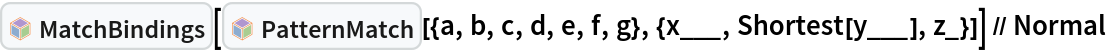 InterpretationBox[FrameBox[TagBox[TooltipBox[PaneBox[GridBox[List[List[GraphicsBox[List[Thickness[0.0025`], List[FaceForm[List[RGBColor[0.9607843137254902`, 0.5058823529411764`, 0.19607843137254902`], Opacity[1.`]]], FilledCurveBox[List[List[List[0, 2, 0], List[0, 1, 0], List[0, 1, 0], List[0, 1, 0], List[0, 1, 0]], List[List[0, 2, 0], List[0, 1, 0], List[0, 1, 0], List[0, 1, 0], List[0, 1, 0]], List[List[0, 2, 0], List[0, 1, 0], List[0, 1, 0], List[0, 1, 0], List[0, 1, 0], List[0, 1, 0]], List[List[0, 2, 0], List[1, 3, 3], List[0, 1, 0], List[1, 3, 3], List[0, 1, 0], List[1, 3, 3], List[0, 1, 0], List[1, 3, 3], List[1, 3, 3], List[0, 1, 0], List[1, 3, 3], List[0, 1, 0], List[1, 3, 3]]], List[List[List[205.`, 22.863691329956055`], List[205.`, 212.31669425964355`], List[246.01799774169922`, 235.99870109558105`], List[369.0710144042969`, 307.0436840057373`], List[369.0710144042969`, 117.59068870544434`], List[205.`, 22.863691329956055`]], List[List[30.928985595703125`, 307.0436840057373`], List[153.98200225830078`, 235.99870109558105`], List[195.`, 212.31669425964355`], List[195.`, 22.863691329956055`], List[30.928985595703125`, 117.59068870544434`], List[30.928985595703125`, 307.0436840057373`]], List[List[200.`, 410.42970085144043`], List[364.0710144042969`, 315.7036876678467`], List[241.01799774169922`, 244.65868949890137`], List[200.`, 220.97669792175293`], List[158.98200225830078`, 244.65868949890137`], List[35.928985595703125`, 315.7036876678467`], List[200.`, 410.42970085144043`]], List[List[376.5710144042969`, 320.03370475769043`], List[202.5`, 420.53370475769043`], List[200.95300006866455`, 421.42667961120605`], List[199.04699993133545`, 421.42667961120605`], List[197.5`, 420.53370475769043`], List[23.428985595703125`, 320.03370475769043`], List[21.882003784179688`, 319.1406993865967`], List[20.928985595703125`, 317.4896984100342`], List[20.928985595703125`, 315.7036876678467`], List[20.928985595703125`, 114.70369529724121`], List[20.928985595703125`, 112.91769218444824`], List[21.882003784179688`, 111.26669120788574`], List[23.428985595703125`, 110.37369346618652`], List[197.5`, 9.87369155883789`], List[198.27300024032593`, 9.426692008972168`], List[199.13700008392334`, 9.203690528869629`], List[200.`, 9.203690528869629`], List[200.86299991607666`, 9.203690528869629`], List[201.72699999809265`, 9.426692008972168`], List[202.5`, 9.87369155883789`], List[376.5710144042969`, 110.37369346618652`], List[378.1179962158203`, 111.26669120788574`], List[379.0710144042969`, 112.91769218444824`], List[379.0710144042969`, 114.70369529724121`], List[379.0710144042969`, 315.7036876678467`], List[379.0710144042969`, 317.4896984100342`], List[378.1179962158203`, 319.1406993865967`], List[376.5710144042969`, 320.03370475769043`]]]]], List[FaceForm[List[RGBColor[0.5529411764705883`, 0.6745098039215687`, 0.8117647058823529`], Opacity[1.`]]], FilledCurveBox[List[List[List[0, 2, 0], List[0, 1, 0], List[0, 1, 0], List[0, 1, 0]]], List[List[List[44.92900085449219`, 282.59088134765625`], List[181.00001525878906`, 204.0298843383789`], List[181.00001525878906`, 46.90887451171875`], List[44.92900085449219`, 125.46986389160156`], List[44.92900085449219`, 282.59088134765625`]]]]], List[FaceForm[List[RGBColor[0.6627450980392157`, 0.803921568627451`, 0.5686274509803921`], Opacity[1.`]]], FilledCurveBox[List[List[List[0, 2, 0], List[0, 1, 0], List[0, 1, 0], List[0, 1, 0]]], List[List[List[355.0710144042969`, 282.59088134765625`], List[355.0710144042969`, 125.46986389160156`], List[219.`, 46.90887451171875`], List[219.`, 204.0298843383789`], List[355.0710144042969`, 282.59088134765625`]]]]], List[FaceForm[List[RGBColor[0.6901960784313725`, 0.5882352941176471`, 0.8117647058823529`], Opacity[1.`]]], FilledCurveBox[List[List[List[0, 2, 0], List[0, 1, 0], List[0, 1, 0], List[0, 1, 0]]], List[List[List[200.`, 394.0606994628906`], List[336.0710144042969`, 315.4997024536133`], List[200.`, 236.93968200683594`], List[63.928985595703125`, 315.4997024536133`], List[200.`, 394.0606994628906`]]]]]], List[Rule[BaselinePosition, Scaled[0.15`]], Rule[ImageSize, 10], Rule[ImageSize, 15]]], StyleBox[RowBox[List["MatchBindings", " "]], Rule[ShowAutoStyles, False], Rule[ShowStringCharacters, False], Rule[FontSize, Times[0.9`, Inherited]], Rule[FontColor, GrayLevel[0.1`]]]]], Rule[GridBoxSpacings, List[Rule["Columns", List[List[0.25`]]]]]], Rule[Alignment, List[Left, Baseline]], Rule[BaselinePosition, Baseline], Rule[FrameMargins, List[List[3, 0], List[0, 0]]], Rule[BaseStyle, List[Rule[LineSpacing, List[0, 0]], Rule[LineBreakWithin, False]]]], RowBox[List["PacletSymbol", "[", RowBox[List["\"Wolfram/Patterns\"", ",", "\"Wolfram`Patterns`MatchBindings\""]], "]"]], Rule[TooltipStyle, List[Rule[ShowAutoStyles, True], Rule[ShowStringCharacters, True]]]], Function[Annotation[Slot[1], Style[Defer[PacletSymbol["Wolfram/Patterns", "Wolfram`Patterns`MatchBindings"]], Rule[ShowStringCharacters, True]], "Tooltip"]]], Rule[Background, RGBColor[0.968`, 0.976`, 0.984`]], Rule[BaselinePosition, Baseline], Rule[DefaultBaseStyle, List[]], Rule[FrameMargins, List[List[0, 0], List[1, 1]]], Rule[FrameStyle, RGBColor[0.831`, 0.847`, 0.85`]], Rule[RoundingRadius, 4]], PacletSymbol["Wolfram/Patterns", "Wolfram`Patterns`MatchBindings"], Rule[Selectable, False], Rule[SelectWithContents, True], Rule[BoxID, "PacletSymbolBox"]][InterpretationBox[FrameBox[TagBox[TooltipBox[PaneBox[GridBox[List[List[GraphicsBox[List[Thickness[0.0025`], List[FaceForm[List[RGBColor[0.9607843137254902`, 0.5058823529411764`, 0.19607843137254902`], Opacity[1.`]]], FilledCurveBox[List[List[List[0, 2, 0], List[0, 1, 0], List[0, 1, 0], List[0, 1, 0], List[0, 1, 0]], List[List[0, 2, 0], List[0, 1, 0], List[0, 1, 0], List[0, 1, 0], List[0, 1, 0]], List[List[0, 2, 0], List[0, 1, 0], List[0, 1, 0], List[0, 1, 0], List[0, 1, 0], List[0, 1, 0]], List[List[0, 2, 0], List[1, 3, 3], List[0, 1, 0], List[1, 3, 3], List[0, 1, 0], List[1, 3, 3], List[0, 1, 0], List[1, 3, 3], List[1, 3, 3], List[0, 1, 0], List[1, 3, 3], List[0, 1, 0], List[1, 3, 3]]], List[List[List[205.`, 22.863691329956055`], List[205.`, 212.31669425964355`], List[246.01799774169922`, 235.99870109558105`], List[369.0710144042969`, 307.0436840057373`], List[369.0710144042969`, 117.59068870544434`], List[205.`, 22.863691329956055`]], List[List[30.928985595703125`, 307.0436840057373`], List[153.98200225830078`, 235.99870109558105`], List[195.`, 212.31669425964355`], List[195.`, 22.863691329956055`], List[30.928985595703125`, 117.59068870544434`], List[30.928985595703125`, 307.0436840057373`]], List[List[200.`, 410.42970085144043`], List[364.0710144042969`, 315.7036876678467`], List[241.01799774169922`, 244.65868949890137`], List[200.`, 220.97669792175293`], List[158.98200225830078`, 244.65868949890137`], List[35.928985595703125`, 315.7036876678467`], List[200.`, 410.42970085144043`]], List[List[376.5710144042969`, 320.03370475769043`], List[202.5`, 420.53370475769043`], List[200.95300006866455`, 421.42667961120605`], List[199.04699993133545`, 421.42667961120605`], List[197.5`, 420.53370475769043`], List[23.428985595703125`, 320.03370475769043`], List[21.882003784179688`, 319.1406993865967`], List[20.928985595703125`, 317.4896984100342`], List[20.928985595703125`, 315.7036876678467`], List[20.928985595703125`, 114.70369529724121`], List[20.928985595703125`, 112.91769218444824`], List[21.882003784179688`, 111.26669120788574`], List[23.428985595703125`, 110.37369346618652`], List[197.5`, 9.87369155883789`], List[198.27300024032593`, 9.426692008972168`], List[199.13700008392334`, 9.203690528869629`], List[200.`, 9.203690528869629`], List[200.86299991607666`, 9.203690528869629`], List[201.72699999809265`, 9.426692008972168`], List[202.5`, 9.87369155883789`], List[376.5710144042969`, 110.37369346618652`], List[378.1179962158203`, 111.26669120788574`], List[379.0710144042969`, 112.91769218444824`], List[379.0710144042969`, 114.70369529724121`], List[379.0710144042969`, 315.7036876678467`], List[379.0710144042969`, 317.4896984100342`], List[378.1179962158203`, 319.1406993865967`], List[376.5710144042969`, 320.03370475769043`]]]]], List[FaceForm[List[RGBColor[0.5529411764705883`, 0.6745098039215687`, 0.8117647058823529`], Opacity[1.`]]], FilledCurveBox[List[List[List[0, 2, 0], List[0, 1, 0], List[0, 1, 0], List[0, 1, 0]]], List[List[List[44.92900085449219`, 282.59088134765625`], List[181.00001525878906`, 204.0298843383789`], List[181.00001525878906`, 46.90887451171875`], List[44.92900085449219`, 125.46986389160156`], List[44.92900085449219`, 282.59088134765625`]]]]], List[FaceForm[List[RGBColor[0.6627450980392157`, 0.803921568627451`, 0.5686274509803921`], Opacity[1.`]]], FilledCurveBox[List[List[List[0, 2, 0], List[0, 1, 0], List[0, 1, 0], List[0, 1, 0]]], List[List[List[355.0710144042969`, 282.59088134765625`], List[355.0710144042969`, 125.46986389160156`], List[219.`, 46.90887451171875`], List[219.`, 204.0298843383789`], List[355.0710144042969`, 282.59088134765625`]]]]], List[FaceForm[List[RGBColor[0.6901960784313725`, 0.5882352941176471`, 0.8117647058823529`], Opacity[1.`]]], FilledCurveBox[List[List[List[0, 2, 0], List[0, 1, 0], List[0, 1, 0], List[0, 1, 0]]], List[List[List[200.`, 394.0606994628906`], List[336.0710144042969`, 315.4997024536133`], List[200.`, 236.93968200683594`], List[63.928985595703125`, 315.4997024536133`], List[200.`, 394.0606994628906`]]]]]], List[Rule[BaselinePosition, Scaled[0.15`]], Rule[ImageSize, 10], Rule[ImageSize, 15]]], StyleBox[RowBox[List["PatternMatch", " "]], Rule[ShowAutoStyles, False], Rule[ShowStringCharacters, False], Rule[FontSize, Times[0.9`, Inherited]], Rule[FontColor, GrayLevel[0.1`]]]]], Rule[GridBoxSpacings, List[Rule["Columns", List[List[0.25`]]]]]], Rule[Alignment, List[Left, Baseline]], Rule[BaselinePosition, Baseline], Rule[FrameMargins, List[List[3, 0], List[0, 0]]], Rule[BaseStyle, List[Rule[LineSpacing, List[0, 0]], Rule[LineBreakWithin, False]]]], RowBox[List["PacletSymbol", "[", RowBox[List["\"Wolfram/Patterns\"", ",", "\"Wolfram`Patterns`PatternMatch\""]], "]"]], Rule[TooltipStyle, List[Rule[ShowAutoStyles, True], Rule[ShowStringCharacters, True]]]], Function[Annotation[Slot[1], Style[Defer[PacletSymbol["Wolfram/Patterns", "Wolfram`Patterns`PatternMatch"]], Rule[ShowStringCharacters, True]], "Tooltip"]]], Rule[Background, RGBColor[0.968`, 0.976`, 0.984`]], Rule[BaselinePosition, Baseline], Rule[DefaultBaseStyle, List[]], Rule[FrameMargins, List[List[0, 0], List[1, 1]]], Rule[FrameStyle, RGBColor[0.831`, 0.847`, 0.85`]], Rule[RoundingRadius, 4]], PacletSymbol["Wolfram/Patterns", "Wolfram`Patterns`PatternMatch"], Rule[Selectable, False], Rule[SelectWithContents, True], Rule[BoxID, "PacletSymbolBox"]][{a, b, c, d, e, f, g}, {x___, Shortest[y___], z_}]] // Normal