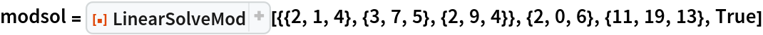 modsol = ResourceFunction[
  "LinearSolveMod"][{{2, 1, 4}, {3, 7, 5}, {2, 9, 4}}, {2, 0, 6}, {11,
    19, 13}, True]