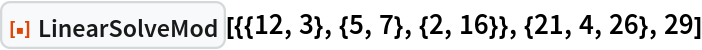 ResourceFunction["LinearSolveMod", ResourceVersion->"1.0.0"][{{12, 3}, {5, 7}, {2, 16}}, {21, 4, 26}, 29]