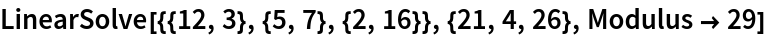 LinearSolve[{{12, 3}, {5, 7}, {2, 16}}, {21, 4, 26}, Modulus -> 29]