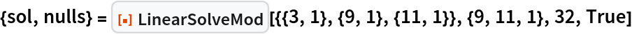 {sol, nulls} = ResourceFunction["LinearSolveMod", ResourceVersion->"1.0.0"][{{3, 1}, {9, 1}, {11, 1}}, {9, 11, 1}, 32, True]