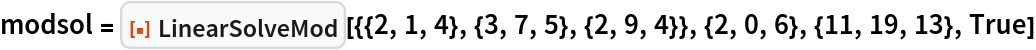 modsol = ResourceFunction["LinearSolveMod", ResourceVersion->"1.0.0"][{{2, 1, 4}, {3, 7, 5}, {2, 9, 4}}, {2, 0, 6}, {11,
    19, 13}, True]