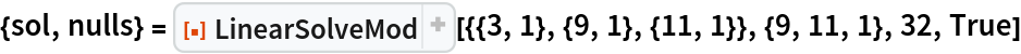 {sol, nulls} = ResourceFunction[
  "LinearSolveMod"][{{3, 1}, {9, 1}, {11, 1}}, {9, 11, 1}, 32, True]