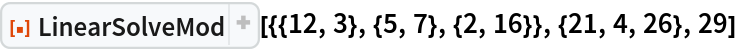 ResourceFunction[
 "LinearSolveMod"][{{12, 3}, {5, 7}, {2, 16}}, {21, 4, 26}, 29]