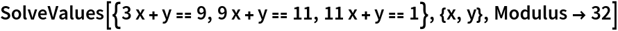 SolveValues[{3 x + y == 9, 9 x + y == 11, 11 x + y == 1}, {x, y}, Modulus -> 32]