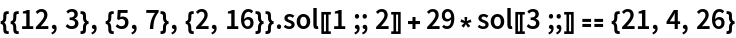 {{12, 3}, {5, 7}, {2, 16}} . sol[[1 ;; 2]] + 29*sol[[3 ;;]] == {21, 4,
   26}