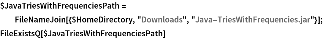 $JavaTriesWithFrequenciesPath = FileNameJoin[{$HomeDirectory, "Downloads", "Java-TriesWithFrequencies.jar"}];
FileExistsQ[$JavaTriesWithFrequenciesPath]