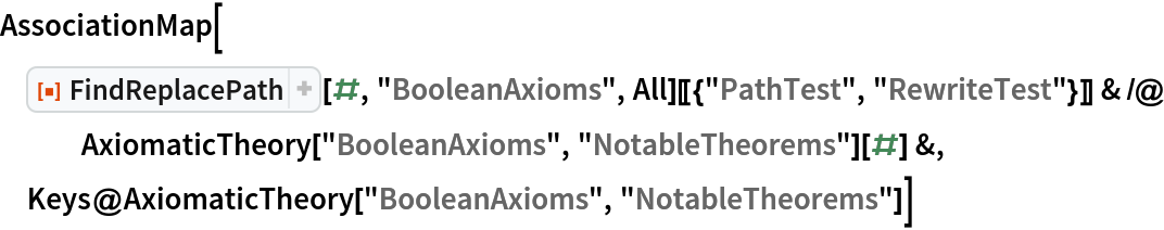AssociationMap[
 ResourceFunction["FindReplacePath"][#, "BooleanAxioms", All][[{"PathTest", "RewriteTest"}]] & /@ AxiomaticTheory["BooleanAxioms", "NotableTheorems"][#] &, Keys@AxiomaticTheory["BooleanAxioms", "NotableTheorems"]]