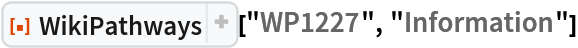 ResourceFunction["WikiPathways", ResourceVersion->"1.1.1", ResourceSystemBase -> "https://www.wolframcloud.com/obj/resourcesystem/api/1.0"]["WP1227", "Information"]