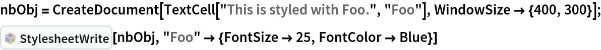 nbObj = CreateDocument[TextCell["This is styled with Foo.", "Foo"], WindowSize -> {400, 300}];
InterpretationBox[FrameBox[TagBox[TooltipBox[PaneBox[GridBox[List[List[GraphicsBox[List[Thickness[0.0025`], List[FaceForm[List[RGBColor[0.9607843137254902`, 0.5058823529411764`, 0.19607843137254902`], Opacity[1.`]]], FilledCurveBox[List[List[List[0, 2, 0], List[0, 1, 0], List[0, 1, 0], List[0, 1, 0], List[0, 1, 0]], List[List[0, 2, 0], List[0, 1, 0], List[0, 1, 0], List[0, 1, 0], List[0, 1, 0]], List[List[0, 2, 0], List[0, 1, 0], List[0, 1, 0], List[0, 1, 0], List[0, 1, 0], List[0, 1, 0]], List[List[0, 2, 0], List[1, 3, 3], List[0, 1, 0], List[1, 3, 3], List[0, 1, 0], List[1, 3, 3], List[0, 1, 0], List[1, 3, 3], List[1, 3, 3], List[0, 1, 0], List[1, 3, 3], List[0, 1, 0], List[1, 3, 3]]], List[List[List[205.`, 22.863691329956055`], List[205.`, 212.31669425964355`], List[246.01799774169922`, 235.99870109558105`], List[369.0710144042969`, 307.0436840057373`], List[369.0710144042969`, 117.59068870544434`], List[205.`, 22.863691329956055`]], List[List[30.928985595703125`, 307.0436840057373`], List[153.98200225830078`, 235.99870109558105`], List[195.`, 212.31669425964355`], List[195.`, 22.863691329956055`], List[30.928985595703125`, 117.59068870544434`], List[30.928985595703125`, 307.0436840057373`]], List[List[200.`, 410.42970085144043`], List[364.0710144042969`, 315.7036876678467`], List[241.01799774169922`, 244.65868949890137`], List[200.`, 220.97669792175293`], List[158.98200225830078`, 244.65868949890137`], List[35.928985595703125`, 315.7036876678467`], List[200.`, 410.42970085144043`]], List[List[376.5710144042969`, 320.03370475769043`], List[202.5`, 420.53370475769043`], List[200.95300006866455`, 421.42667961120605`], List[199.04699993133545`, 421.42667961120605`], List[197.5`, 420.53370475769043`], List[23.428985595703125`, 320.03370475769043`], List[21.882003784179688`, 319.1406993865967`], List[20.928985595703125`, 317.4896984100342`], List[20.928985595703125`, 315.7036876678467`], List[20.928985595703125`, 114.70369529724121`], List[20.928985595703125`, 112.91769218444824`], List[21.882003784179688`, 111.26669120788574`], List[23.428985595703125`, 110.37369346618652`], List[197.5`, 9.87369155883789`], List[198.27300024032593`, 9.426692008972168`], List[199.13700008392334`, 9.203690528869629`], List[200.`, 9.203690528869629`], List[200.86299991607666`, 9.203690528869629`], List[201.72699999809265`, 9.426692008972168`], List[202.5`, 9.87369155883789`], List[376.5710144042969`, 110.37369346618652`], List[378.1179962158203`, 111.26669120788574`], List[379.0710144042969`, 112.91769218444824`], List[379.0710144042969`, 114.70369529724121`], List[379.0710144042969`, 315.7036876678467`], List[379.0710144042969`, 317.4896984100342`], List[378.1179962158203`, 319.1406993865967`], List[376.5710144042969`, 320.03370475769043`]]]]], List[FaceForm[List[RGBColor[0.5529411764705883`, 0.6745098039215687`, 0.8117647058823529`], Opacity[1.`]]], FilledCurveBox[List[List[List[0, 2, 0], List[0, 1, 0], List[0, 1, 0], List[0, 1, 0]]], List[List[List[44.92900085449219`, 282.59088134765625`], List[181.00001525878906`, 204.0298843383789`], List[181.00001525878906`, 46.90887451171875`], List[44.92900085449219`, 125.46986389160156`], List[44.92900085449219`, 282.59088134765625`]]]]], List[FaceForm[List[RGBColor[0.6627450980392157`, 0.803921568627451`, 0.5686274509803921`], Opacity[1.`]]], FilledCurveBox[List[List[List[0, 2, 0], List[0, 1, 0], List[0, 1, 0], List[0, 1, 0]]], List[List[List[355.0710144042969`, 282.59088134765625`], List[355.0710144042969`, 125.46986389160156`], List[219.`, 46.90887451171875`], List[219.`, 204.0298843383789`], List[355.0710144042969`, 282.59088134765625`]]]]], List[FaceForm[List[RGBColor[0.6901960784313725`, 0.5882352941176471`, 0.8117647058823529`], Opacity[1.`]]], FilledCurveBox[List[List[List[0, 2, 0], List[0, 1, 0], List[0, 1, 0], List[0, 1, 0]]], List[List[List[200.`, 394.0606994628906`], List[336.0710144042969`, 315.4997024536133`], List[200.`, 236.93968200683594`], List[63.928985595703125`, 315.4997024536133`], List[200.`, 394.0606994628906`]]]]]], List[Rule[BaselinePosition, Scaled[0.15`]], Rule[ImageSize, 10], Rule[ImageSize, 15]]], StyleBox[RowBox[List["StylesheetWrite", " "]], Rule[ShowAutoStyles, False], Rule[ShowStringCharacters, False], Rule[FontSize, Times[0.9`, Inherited]], Rule[FontColor, GrayLevel[0.1`]]]]], Rule[GridBoxSpacings, List[Rule["Columns", List[List[0.25`]]]]]], Rule[Alignment, List[Left, Baseline]], Rule[BaselinePosition, Baseline], Rule[FrameMargins, List[List[3, 0], List[0, 0]]], Rule[BaseStyle, List[Rule[LineSpacing, List[0, 0]], Rule[LineBreakWithin, False]]]], RowBox[List["PacletSymbol", "[", RowBox[List["\"Wolfram/StylesheetTools\"", ",", "\"StylesheetWrite\""]], "]"]], Rule[TooltipStyle, List[Rule[ShowAutoStyles, True], Rule[ShowStringCharacters, True]]]], Function[Annotation[Slot[1], Style[Defer[PacletSymbol["Wolfram/StylesheetTools", "StylesheetWrite"]], Rule[ShowStringCharacters, True]], "Tooltip"]]], Rule[Background, RGBColor[0.968`, 0.976`, 0.984`]], Rule[BaselinePosition, Baseline], Rule[DefaultBaseStyle, List[]], Rule[FrameMargins, List[List[0, 0], List[1, 1]]], Rule[FrameStyle, RGBColor[0.831`, 0.847`, 0.85`]], Rule[RoundingRadius, 4]], PacletSymbol["Wolfram/StylesheetTools", "StylesheetWrite"], Rule[Selectable, False], Rule[SelectWithContents, True], Rule[BoxID, "PacletSymbolBox"]][nbObj, "Foo" -> {FontSize -> 25, FontColor -> Blue}]