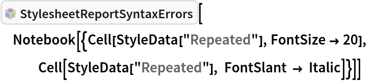 InterpretationBox[FrameBox[TagBox[TooltipBox[PaneBox[GridBox[List[List[GraphicsBox[List[Thickness[0.0025`], List[FaceForm[List[RGBColor[0.9607843137254902`, 0.5058823529411764`, 0.19607843137254902`], Opacity[1.`]]], FilledCurveBox[List[List[List[0, 2, 0], List[0, 1, 0], List[0, 1, 0], List[0, 1, 0], List[0, 1, 0]], List[List[0, 2, 0], List[0, 1, 0], List[0, 1, 0], List[0, 1, 0], List[0, 1, 0]], List[List[0, 2, 0], List[0, 1, 0], List[0, 1, 0], List[0, 1, 0], List[0, 1, 0], List[0, 1, 0]], List[List[0, 2, 0], List[1, 3, 3], List[0, 1, 0], List[1, 3, 3], List[0, 1, 0], List[1, 3, 3], List[0, 1, 0], List[1, 3, 3], List[1, 3, 3], List[0, 1, 0], List[1, 3, 3], List[0, 1, 0], List[1, 3, 3]]], List[List[List[205.`, 22.863691329956055`], List[205.`, 212.31669425964355`], List[246.01799774169922`, 235.99870109558105`], List[369.0710144042969`, 307.0436840057373`], List[369.0710144042969`, 117.59068870544434`], List[205.`, 22.863691329956055`]], List[List[30.928985595703125`, 307.0436840057373`], List[153.98200225830078`, 235.99870109558105`], List[195.`, 212.31669425964355`], List[195.`, 22.863691329956055`], List[30.928985595703125`, 117.59068870544434`], List[30.928985595703125`, 307.0436840057373`]], List[List[200.`, 410.42970085144043`], List[364.0710144042969`, 315.7036876678467`], List[241.01799774169922`, 244.65868949890137`], List[200.`, 220.97669792175293`], List[158.98200225830078`, 244.65868949890137`], List[35.928985595703125`, 315.7036876678467`], List[200.`, 410.42970085144043`]], List[List[376.5710144042969`, 320.03370475769043`], List[202.5`, 420.53370475769043`], List[200.95300006866455`, 421.42667961120605`], List[199.04699993133545`, 421.42667961120605`], List[197.5`, 420.53370475769043`], List[23.428985595703125`, 320.03370475769043`], List[21.882003784179688`, 319.1406993865967`], List[20.928985595703125`, 317.4896984100342`], List[20.928985595703125`, 315.7036876678467`], List[20.928985595703125`, 114.70369529724121`], List[20.928985595703125`, 112.91769218444824`], List[21.882003784179688`, 111.26669120788574`], List[23.428985595703125`, 110.37369346618652`], List[197.5`, 9.87369155883789`], List[198.27300024032593`, 9.426692008972168`], List[199.13700008392334`, 9.203690528869629`], List[200.`, 9.203690528869629`], List[200.86299991607666`, 9.203690528869629`], List[201.72699999809265`, 9.426692008972168`], List[202.5`, 9.87369155883789`], List[376.5710144042969`, 110.37369346618652`], List[378.1179962158203`, 111.26669120788574`], List[379.0710144042969`, 112.91769218444824`], List[379.0710144042969`, 114.70369529724121`], List[379.0710144042969`, 315.7036876678467`], List[379.0710144042969`, 317.4896984100342`], List[378.1179962158203`, 319.1406993865967`], List[376.5710144042969`, 320.03370475769043`]]]]], List[FaceForm[List[RGBColor[0.5529411764705883`, 0.6745098039215687`, 0.8117647058823529`], Opacity[1.`]]], FilledCurveBox[List[List[List[0, 2, 0], List[0, 1, 0], List[0, 1, 0], List[0, 1, 0]]], List[List[List[44.92900085449219`, 282.59088134765625`], List[181.00001525878906`, 204.0298843383789`], List[181.00001525878906`, 46.90887451171875`], List[44.92900085449219`, 125.46986389160156`], List[44.92900085449219`, 282.59088134765625`]]]]], List[FaceForm[List[RGBColor[0.6627450980392157`, 0.803921568627451`, 0.5686274509803921`], Opacity[1.`]]], FilledCurveBox[List[List[List[0, 2, 0], List[0, 1, 0], List[0, 1, 0], List[0, 1, 0]]], List[List[List[355.0710144042969`, 282.59088134765625`], List[355.0710144042969`, 125.46986389160156`], List[219.`, 46.90887451171875`], List[219.`, 204.0298843383789`], List[355.0710144042969`, 282.59088134765625`]]]]], List[FaceForm[List[RGBColor[0.6901960784313725`, 0.5882352941176471`, 0.8117647058823529`], Opacity[1.`]]], FilledCurveBox[List[List[List[0, 2, 0], List[0, 1, 0], List[0, 1, 0], List[0, 1, 0]]], List[List[List[200.`, 394.0606994628906`], List[336.0710144042969`, 315.4997024536133`], List[200.`, 236.93968200683594`], List[63.928985595703125`, 315.4997024536133`], List[200.`, 394.0606994628906`]]]]]], List[Rule[BaselinePosition, Scaled[0.15`]], Rule[ImageSize, 10], Rule[ImageSize, 15]]], StyleBox[RowBox[List["StylesheetReportSyntaxErrors", " "]], Rule[ShowAutoStyles, False], Rule[ShowStringCharacters, False], Rule[FontSize, Times[0.9`, Inherited]], Rule[FontColor, GrayLevel[0.1`]]]]], Rule[GridBoxSpacings, List[Rule["Columns", List[List[0.25`]]]]]], Rule[Alignment, List[Left, Baseline]], Rule[BaselinePosition, Baseline], Rule[FrameMargins, List[List[3, 0], List[0, 0]]], Rule[BaseStyle, List[Rule[LineSpacing, List[0, 0]], Rule[LineBreakWithin, False]]]], RowBox[List["PacletSymbol", "[", RowBox[List["\"Wolfram/StylesheetTools\"", ",", "\"Wolfram`StylesheetTools`StylesheetReportSyntaxErrors\""]], "]"]], Rule[TooltipStyle, List[Rule[ShowAutoStyles, True], Rule[ShowStringCharacters, True]]]], Function[Annotation[Slot[1], Style[Defer[PacletSymbol["Wolfram/StylesheetTools", "Wolfram`StylesheetTools`StylesheetReportSyntaxErrors"]], Rule[ShowStringCharacters, True]], "Tooltip"]]], Rule[Background, RGBColor[0.968`, 0.976`, 0.984`]], Rule[BaselinePosition, Baseline], Rule[DefaultBaseStyle, List[]], Rule[FrameMargins, List[List[0, 0], List[1, 1]]], Rule[FrameStyle, RGBColor[0.831`, 0.847`, 0.85`]], Rule[RoundingRadius, 4]], PacletSymbol["Wolfram/StylesheetTools", "Wolfram`StylesheetTools`StylesheetReportSyntaxErrors"], Rule[Selectable, False], Rule[SelectWithContents, True], Rule[BoxID, "PacletSymbolBox"]][
 Notebook[{Cell[StyleData["Repeated"], FontSize -> 20], Cell[StyleData["Repeated"], FontSlant -> Italic]}]]