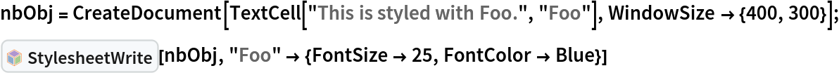 nbObj = CreateDocument[TextCell["This is styled with Foo.", "Foo"], WindowSize -> {400, 300}];
InterpretationBox[FrameBox[TagBox[TooltipBox[PaneBox[GridBox[List[List[GraphicsBox[List[Thickness[0.0025`], List[FaceForm[List[RGBColor[0.9607843137254902`, 0.5058823529411764`, 0.19607843137254902`], Opacity[1.`]]], FilledCurveBox[List[List[List[0, 2, 0], List[0, 1, 0], List[0, 1, 0], List[0, 1, 0], List[0, 1, 0]], List[List[0, 2, 0], List[0, 1, 0], List[0, 1, 0], List[0, 1, 0], List[0, 1, 0]], List[List[0, 2, 0], List[0, 1, 0], List[0, 1, 0], List[0, 1, 0], List[0, 1, 0], List[0, 1, 0]], List[List[0, 2, 0], List[1, 3, 3], List[0, 1, 0], List[1, 3, 3], List[0, 1, 0], List[1, 3, 3], List[0, 1, 0], List[1, 3, 3], List[1, 3, 3], List[0, 1, 0], List[1, 3, 3], List[0, 1, 0], List[1, 3, 3]]], List[List[List[205.`, 22.863691329956055`], List[205.`, 212.31669425964355`], List[246.01799774169922`, 235.99870109558105`], List[369.0710144042969`, 307.0436840057373`], List[369.0710144042969`, 117.59068870544434`], List[205.`, 22.863691329956055`]], List[List[30.928985595703125`, 307.0436840057373`], List[153.98200225830078`, 235.99870109558105`], List[195.`, 212.31669425964355`], List[195.`, 22.863691329956055`], List[30.928985595703125`, 117.59068870544434`], List[30.928985595703125`, 307.0436840057373`]], List[List[200.`, 410.42970085144043`], List[364.0710144042969`, 315.7036876678467`], List[241.01799774169922`, 244.65868949890137`], List[200.`, 220.97669792175293`], List[158.98200225830078`, 244.65868949890137`], List[35.928985595703125`, 315.7036876678467`], List[200.`, 410.42970085144043`]], List[List[376.5710144042969`, 320.03370475769043`], List[202.5`, 420.53370475769043`], List[200.95300006866455`, 421.42667961120605`], List[199.04699993133545`, 421.42667961120605`], List[197.5`, 420.53370475769043`], List[23.428985595703125`, 320.03370475769043`], List[21.882003784179688`, 319.1406993865967`], List[20.928985595703125`, 317.4896984100342`], List[20.928985595703125`, 315.7036876678467`], List[20.928985595703125`, 114.70369529724121`], List[20.928985595703125`, 112.91769218444824`], List[21.882003784179688`, 111.26669120788574`], List[23.428985595703125`, 110.37369346618652`], List[197.5`, 9.87369155883789`], List[198.27300024032593`, 9.426692008972168`], List[199.13700008392334`, 9.203690528869629`], List[200.`, 9.203690528869629`], List[200.86299991607666`, 9.203690528869629`], List[201.72699999809265`, 9.426692008972168`], List[202.5`, 9.87369155883789`], List[376.5710144042969`, 110.37369346618652`], List[378.1179962158203`, 111.26669120788574`], List[379.0710144042969`, 112.91769218444824`], List[379.0710144042969`, 114.70369529724121`], List[379.0710144042969`, 315.7036876678467`], List[379.0710144042969`, 317.4896984100342`], List[378.1179962158203`, 319.1406993865967`], List[376.5710144042969`, 320.03370475769043`]]]]], List[FaceForm[List[RGBColor[0.5529411764705883`, 0.6745098039215687`, 0.8117647058823529`], Opacity[1.`]]], FilledCurveBox[List[List[List[0, 2, 0], List[0, 1, 0], List[0, 1, 0], List[0, 1, 0]]], List[List[List[44.92900085449219`, 282.59088134765625`], List[181.00001525878906`, 204.0298843383789`], List[181.00001525878906`, 46.90887451171875`], List[44.92900085449219`, 125.46986389160156`], List[44.92900085449219`, 282.59088134765625`]]]]], List[FaceForm[List[RGBColor[0.6627450980392157`, 0.803921568627451`, 0.5686274509803921`], Opacity[1.`]]], FilledCurveBox[List[List[List[0, 2, 0], List[0, 1, 0], List[0, 1, 0], List[0, 1, 0]]], List[List[List[355.0710144042969`, 282.59088134765625`], List[355.0710144042969`, 125.46986389160156`], List[219.`, 46.90887451171875`], List[219.`, 204.0298843383789`], List[355.0710144042969`, 282.59088134765625`]]]]], List[FaceForm[List[RGBColor[0.6901960784313725`, 0.5882352941176471`, 0.8117647058823529`], Opacity[1.`]]], FilledCurveBox[List[List[List[0, 2, 0], List[0, 1, 0], List[0, 1, 0], List[0, 1, 0]]], List[List[List[200.`, 394.0606994628906`], List[336.0710144042969`, 315.4997024536133`], List[200.`, 236.93968200683594`], List[63.928985595703125`, 315.4997024536133`], List[200.`, 394.0606994628906`]]]]]], List[Rule[BaselinePosition, Scaled[0.15`]], Rule[ImageSize, 10], Rule[ImageSize, 15]]], StyleBox[RowBox[List["StylesheetWrite", " "]], Rule[ShowAutoStyles, False], Rule[ShowStringCharacters, False], Rule[FontSize, Times[0.9`, Inherited]], Rule[FontColor, GrayLevel[0.1`]]]]], Rule[GridBoxSpacings, List[Rule["Columns", List[List[0.25`]]]]]], Rule[Alignment, List[Left, Baseline]], Rule[BaselinePosition, Baseline], Rule[FrameMargins, List[List[3, 0], List[0, 0]]], Rule[BaseStyle, List[Rule[LineSpacing, List[0, 0]], Rule[LineBreakWithin, False]]]], RowBox[List["PacletSymbol", "[", RowBox[List["\"Wolfram/StylesheetTools\"", ",", "\"Wolfram`StylesheetTools`StylesheetWrite\""]], "]"]], Rule[TooltipStyle, List[Rule[ShowAutoStyles, True], Rule[ShowStringCharacters, True]]]], Function[Annotation[Slot[1], Style[Defer[PacletSymbol["Wolfram/StylesheetTools", "Wolfram`StylesheetTools`StylesheetWrite"]], Rule[ShowStringCharacters, True]], "Tooltip"]]], Rule[Background, RGBColor[0.968`, 0.976`, 0.984`]], Rule[BaselinePosition, Baseline], Rule[DefaultBaseStyle, List[]], Rule[FrameMargins, List[List[0, 0], List[1, 1]]], Rule[FrameStyle, RGBColor[0.831`, 0.847`, 0.85`]], Rule[RoundingRadius, 4]], PacletSymbol["Wolfram/StylesheetTools", "Wolfram`StylesheetTools`StylesheetWrite"], Rule[Selectable, False], Rule[SelectWithContents, True], Rule[BoxID, "PacletSymbolBox"]][nbObj, "Foo" -> {FontSize -> 25, FontColor -> Blue}]