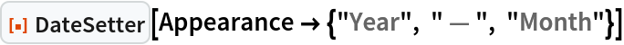 ResourceFunction["DateSetter"][
 Appearance -> {"Year", " \[LongDash] ", "Month"}]