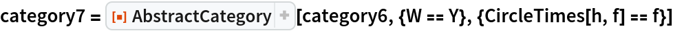 category7 = ResourceFunction["AbstractCategory"][
  category6, {W == Y}, {CircleTimes[h, f] == f}]