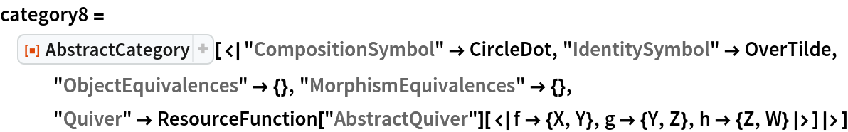 category8 = ResourceFunction["AbstractCategory", ResourceVersion->"1.0.0"][<|"CompositionSymbol" -> CircleDot, "IdentitySymbol" -> OverTilde, "ObjectEquivalences" -> {}, "MorphismEquivalences" -> {}, "Quiver" -> ResourceFunction["AbstractQuiver"][<|f -> {X, Y}, g -> {Y, Z}, h -> {Z, W}|>]|>]