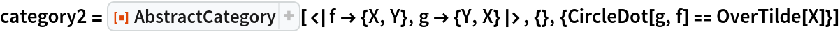 category2 = ResourceFunction["AbstractCategory", ResourceVersion->"1.0.0"][<|f -> {X, Y}, g -> {Y, X}|>, {}, {CircleDot[g, f] == OverTilde[X]}]