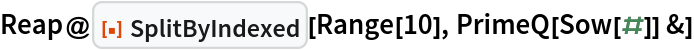 Reap@ResourceFunction["SplitByIndexed"][Range[10], PrimeQ[Sow[#]] &]