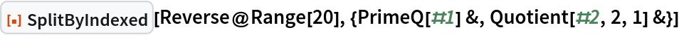 ResourceFunction["SplitByIndexed"][
 Reverse@Range[20], {PrimeQ[#1] &, Quotient[#2, 2, 1] &}]