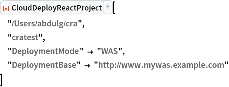 ResourceFunction["CloudDeployReactProject"][
 "/Users/abdulg/cra",
 "cratest",
 "DeploymentMode" -> "WAS",
 "DeploymentBase" -> "http://www.mywas.example.com"
 ]