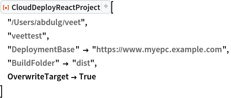 ResourceFunction["CloudDeployReactProject"][
 "/Users/abdulg/veet",
 "veettest",
 "DeploymentBase" -> "https://www.myepc.example.com",
 "BuildFolder" -> "dist",
 OverwriteTarget -> True
 ]