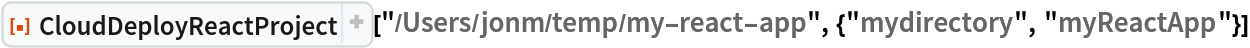 ResourceFunction["CloudDeployReactProject", ResourceVersion->"1.2.1"]["/Users/jonm/temp/my-react-app", {"mydirectory", "myReactApp"}]