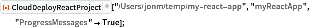 ResourceFunction["CloudDeployReactProject"][
  "/Users/jonm/temp/my-react-app", "myReactApp", "ProgressMessages" -> True];