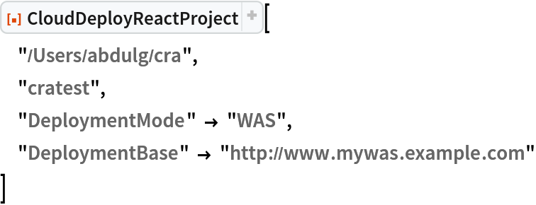 ResourceFunction[
 "CloudDeployReactProject", ResourceSystemBase -> "https://www.wolframcloud.com/obj/resourcesystem/api/1.0"][
 "/Users/abdulg/cra",
 "cratest",
 "DeploymentMode" -> "WAS",
 "DeploymentBase" -> "http://www.mywas.example.com"
 ]
