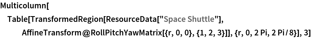 Multicolumn[Table[TransformedRegion[ResourceData[\!\(\*
TagBox["\"\<Space Shuttle\>\"",
#& ,
BoxID -> "ResourceTag-Space Shuttle-Input",
AutoDelete->True]\)], AffineTransform@RollPitchYawMatrix[{r, 0, 0}, {1, 2, 3}]], {r, 0, 2 Pi, 2 Pi/8}], 3]