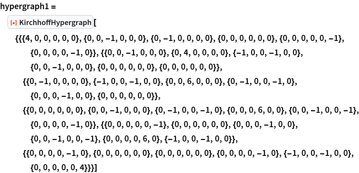 hypergraph1 = ResourceFunction[
  "KirchhoffHypergraph"][{{{4, 0, 0, 0, 0, 0}, {0, 0, -1, 0, 0, 0}, {0, -1, 0, 0, 0, 0}, {0, 0, 0, 0, 0, 0}, {0, 0, 0, 0, 0, -1}, {0, 0, 0, 0, -1, 0}}, {{0, 0, -1, 0, 0, 0}, {0, 4, 0, 0, 0, 0}, {-1, 0, 0, -1, 0, 0}, {0, 0, -1, 0, 0, 0}, {0, 0, 0, 0, 0,
      0}, {0, 0, 0, 0, 0, 0}}, {{0, -1, 0, 0, 0, 0}, {-1, 0, 0, -1, 0,
      0}, {0, 0, 6, 0, 0, 0}, {0, -1, 0, 0, -1, 0}, {0, 0, 0, -1, 0, 0}, {0, 0, 0, 0, 0, 0}}, {{0, 0, 0, 0, 0, 0}, {0, 0, -1, 0, 0, 0}, {0, -1, 0, 0, -1, 0}, {0, 0, 0, 6, 0, 0}, {0, 0, -1, 0, 0, -1}, {0, 0, 0, 0, -1, 0}}, {{0, 0, 0, 0, 0, -1}, {0, 0, 0, 0, 0, 0}, {0, 0, 0, -1, 0, 0}, {0, 0, -1, 0, 0, -1}, {0, 0, 0, 0, 6,
      0}, {-1, 0, 0, -1, 0, 0}}, {{0, 0, 0, 0, -1, 0}, {0, 0, 0, 0, 0,
      0}, {0, 0, 0, 0, 0, 0}, {0, 0, 0, 0, -1, 0}, {-1, 0, 0, -1, 0, 0}, {0, 0, 0, 0, 0, 4}}}]