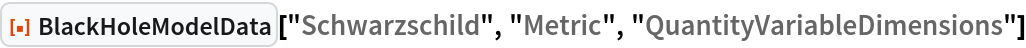 ResourceFunction["BlackHoleModelData", ResourceVersion->"1.0.0"]["Schwarzschild", "Metric", \
"QuantityVariableDimensions"]