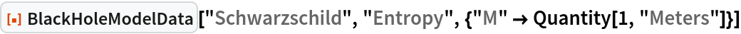 ResourceFunction["BlackHoleModelData", ResourceVersion->"1.0.0"]["Schwarzschild", "Entropy", {"M" -> Quantity[1, "Meters"]}]