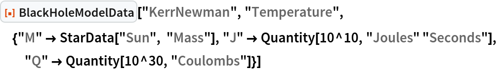 ResourceFunction["BlackHoleModelData", ResourceVersion->"1.0.0"]["KerrNewman", "Temperature", {"M" -> StarData["Sun", "Mass"], "J" -> Quantity[10^10, "Joules" "Seconds"], "Q" -> Quantity[10^30, "Coulombs"]}]