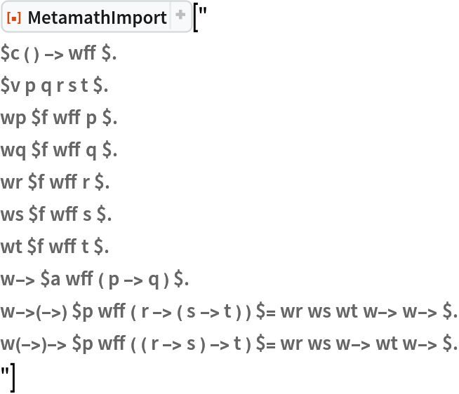 ResourceFunction["MetamathImport"]["
$c ( ) -> wff $.
$v p q r s t $.
wp $f wff p $.
wq $f wff q $.
wr $f wff r $.
ws $f wff s $.
wt $f wff t $.
w-> $a wff ( p -> q ) $.
w->(->) $p wff ( r -> ( s -> t ) ) $= wr ws wt w-> w-> $.
w(->)-> $p wff ( ( r -> s ) -> t ) $= wr ws w-> wt w-> $.
"]