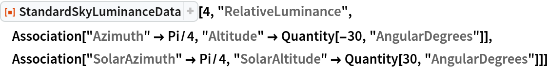 ResourceFunction["StandardSkyLuminanceData"][4, "RelativeLuminance", Association["Azimuth" -> Pi/4, "Altitude" -> Quantity[-30, "AngularDegrees"]], Association["SolarAzimuth" -> Pi/4, "SolarAltitude" -> Quantity[30, "AngularDegrees"]]]