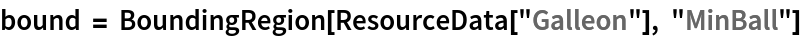 bound = BoundingRegion[ResourceData[\!\(\*
TagBox["\"\<Galleon\>\"",
#& ,
BoxID -> "ResourceTag-Galleon-Input",
AutoDelete->True]\)], "MinBall"]