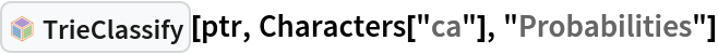 InterpretationBox[FrameBox[TagBox[TooltipBox[PaneBox[GridBox[List[List[GraphicsBox[List[Thickness[0.0025`], List[FaceForm[List[RGBColor[0.9607843137254902`, 0.5058823529411764`, 0.19607843137254902`], Opacity[1.`]]], FilledCurveBox[List[List[List[0, 2, 0], List[0, 1, 0], List[0, 1, 0], List[0, 1, 0], List[0, 1, 0]], List[List[0, 2, 0], List[0, 1, 0], List[0, 1, 0], List[0, 1, 0], List[0, 1, 0]], List[List[0, 2, 0], List[0, 1, 0], List[0, 1, 0], List[0, 1, 0], List[0, 1, 0], List[0, 1, 0]], List[List[0, 2, 0], List[1, 3, 3], List[0, 1, 0], List[1, 3, 3], List[0, 1, 0], List[1, 3, 3], List[0, 1, 0], List[1, 3, 3], List[1, 3, 3], List[0, 1, 0], List[1, 3, 3], List[0, 1, 0], List[1, 3, 3]]], List[List[List[205.`, 22.863691329956055`], List[205.`, 212.31669425964355`], List[246.01799774169922`, 235.99870109558105`], List[369.0710144042969`, 307.0436840057373`], List[369.0710144042969`, 117.59068870544434`], List[205.`, 22.863691329956055`]], List[List[30.928985595703125`, 307.0436840057373`], List[153.98200225830078`, 235.99870109558105`], List[195.`, 212.31669425964355`], List[195.`, 22.863691329956055`], List[30.928985595703125`, 117.59068870544434`], List[30.928985595703125`, 307.0436840057373`]], List[List[200.`, 410.42970085144043`], List[364.0710144042969`, 315.7036876678467`], List[241.01799774169922`, 244.65868949890137`], List[200.`, 220.97669792175293`], List[158.98200225830078`, 244.65868949890137`], List[35.928985595703125`, 315.7036876678467`], List[200.`, 410.42970085144043`]], List[List[376.5710144042969`, 320.03370475769043`], List[202.5`, 420.53370475769043`], List[200.95300006866455`, 421.42667961120605`], List[199.04699993133545`, 421.42667961120605`], List[197.5`, 420.53370475769043`], List[23.428985595703125`, 320.03370475769043`], List[21.882003784179688`, 319.1406993865967`], List[20.928985595703125`, 317.4896984100342`], List[20.928985595703125`, 315.7036876678467`], List[20.928985595703125`, 114.70369529724121`], List[20.928985595703125`, 112.91769218444824`], List[21.882003784179688`, 111.26669120788574`], List[23.428985595703125`, 110.37369346618652`], List[197.5`, 9.87369155883789`], List[198.27300024032593`, 9.426692008972168`], List[199.13700008392334`, 9.203690528869629`], List[200.`, 9.203690528869629`], List[200.86299991607666`, 9.203690528869629`], List[201.72699999809265`, 9.426692008972168`], List[202.5`, 9.87369155883789`], List[376.5710144042969`, 110.37369346618652`], List[378.1179962158203`, 111.26669120788574`], List[379.0710144042969`, 112.91769218444824`], List[379.0710144042969`, 114.70369529724121`], List[379.0710144042969`, 315.7036876678467`], List[379.0710144042969`, 317.4896984100342`], List[378.1179962158203`, 319.1406993865967`], List[376.5710144042969`, 320.03370475769043`]]]]], List[FaceForm[List[RGBColor[0.5529411764705883`, 0.6745098039215687`, 0.8117647058823529`], Opacity[1.`]]], FilledCurveBox[List[List[List[0, 2, 0], List[0, 1, 0], List[0, 1, 0], List[0, 1, 0]]], List[List[List[44.92900085449219`, 282.59088134765625`], List[181.00001525878906`, 204.0298843383789`], List[181.00001525878906`, 46.90887451171875`], List[44.92900085449219`, 125.46986389160156`], List[44.92900085449219`, 282.59088134765625`]]]]], List[FaceForm[List[RGBColor[0.6627450980392157`, 0.803921568627451`, 0.5686274509803921`], Opacity[1.`]]], FilledCurveBox[List[List[List[0, 2, 0], List[0, 1, 0], List[0, 1, 0], List[0, 1, 0]]], List[List[List[355.0710144042969`, 282.59088134765625`], List[355.0710144042969`, 125.46986389160156`], List[219.`, 46.90887451171875`], List[219.`, 204.0298843383789`], List[355.0710144042969`, 282.59088134765625`]]]]], List[FaceForm[List[RGBColor[0.6901960784313725`, 0.5882352941176471`, 0.8117647058823529`], Opacity[1.`]]], FilledCurveBox[List[List[List[0, 2, 0], List[0, 1, 0], List[0, 1, 0], List[0, 1, 0]]], List[List[List[200.`, 394.0606994628906`], List[336.0710144042969`, 315.4997024536133`], List[200.`, 236.93968200683594`], List[63.928985595703125`, 315.4997024536133`], List[200.`, 394.0606994628906`]]]]]], List[Rule[BaselinePosition, Scaled[0.15`]], Rule[ImageSize, 10], Rule[ImageSize, 15]]], StyleBox[RowBox[List["TrieClassify", " "]], Rule[ShowAutoStyles, False], Rule[ShowStringCharacters, False], Rule[FontSize, Times[0.9`, Inherited]], Rule[FontColor, GrayLevel[0.1`]]]]], Rule[GridBoxSpacings, List[Rule["Columns", List[List[0.25`]]]]]], Rule[Alignment, List[Left, Baseline]], Rule[BaselinePosition, Baseline], Rule[FrameMargins, List[List[3, 0], List[0, 0]]], Rule[BaseStyle, List[Rule[LineSpacing, List[0, 0]], Rule[LineBreakWithin, False]]]], RowBox[List["PacletSymbol", "[", RowBox[List["\"AntonAntonov/TriesWithFrequencies\"", ",", "\"AntonAntonov`TriesWithFrequencies`TrieClassify\""]], "]"]], Rule[TooltipStyle, List[Rule[ShowAutoStyles, True], Rule[ShowStringCharacters, True]]]], Function[Annotation[Slot[1], Style[Defer[PacletSymbol["AntonAntonov/TriesWithFrequencies", "AntonAntonov`TriesWithFrequencies`TrieClassify"]], Rule[ShowStringCharacters, True]], "Tooltip"]]], Rule[Background, RGBColor[0.968`, 0.976`, 0.984`]], Rule[BaselinePosition, Baseline], Rule[DefaultBaseStyle, List[]], Rule[FrameMargins, List[List[0, 0], List[1, 1]]], Rule[FrameStyle, RGBColor[0.831`, 0.847`, 0.85`]], Rule[RoundingRadius, 4]], PacletSymbol["AntonAntonov/TriesWithFrequencies", "AntonAntonov`TriesWithFrequencies`TrieClassify"], Rule[Selectable, False], Rule[SelectWithContents, True], Rule[BoxID, "PacletSymbolBox"]][ptr, Characters["ca"], "Probabilities"]