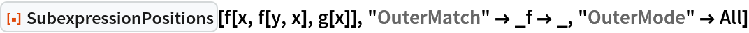 ResourceFunction["SubexpressionPositions"][f[x, f[y, x], g[x]], "OuterMatch" -> _f -> _, "OuterMode" -> All]