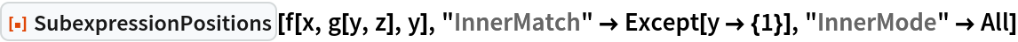 ResourceFunction["SubexpressionPositions"][f[x, g[y, z], y], "InnerMatch" -> Except[y -> {1}], "InnerMode" -> All]