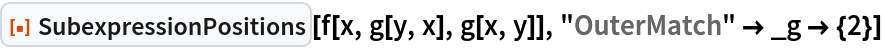 ResourceFunction["SubexpressionPositions"][f[x, g[y, x], g[x, y]], "OuterMatch" -> _g -> {2}]