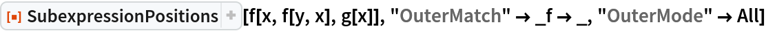 ResourceFunction["SubexpressionPositions"][f[x, f[y, x], g[x]], "OuterMatch" -> _f -> _, "OuterMode" -> All]