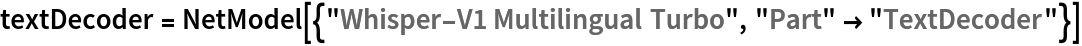 textDecoder = NetModel[{"Whisper-V1 Multilingual Turbo", "Part" -> "TextDecoder"}]