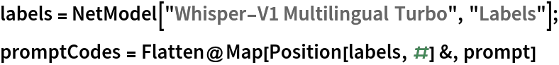 labels = NetModel["Whisper-V1 Multilingual Turbo", "Labels"];
promptCodes = Flatten@Map[Position[labels, #] &, prompt]