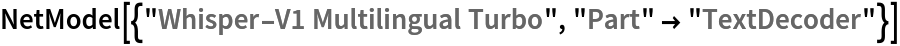 NetModel[{"Whisper-V1 Multilingual Turbo", "Part" -> "TextDecoder"}]