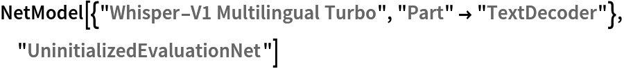 NetModel[{"Whisper-V1 Multilingual Turbo", "Part" -> "TextDecoder"}, "UninitializedEvaluationNet"]