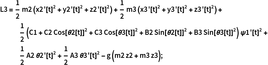 L3 = 1/2 m2 (x2'[t]^2 + y2'[t]^2 + z2'[t]^2) + 1/2 m3 (x3'[t]^2 + y3'[t]^2 + z3'[t]^2) + 1/2 (C1 + C2 Cos[\[Theta]2[t]]^2 + C3 Cos[\[Theta]3[t]]^2 + B2 Sin[\[Theta]2[t]]^2 + B3 Sin[\[Theta]3[t]]^2) \[Psi]1'[
     t]^2 + 1/2 A2 \[Theta]2'[t]^2 + 1/2 A3 \[Theta]3'[t]^2 - g (m2 z2 + m3 z3);