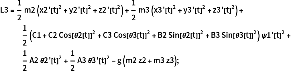 L3 = 1/2 m2 (x2'[t]^2 + y2'[t]^2 + z2'[t]^2) + 1/2 m3 (x3'[t]^2 + y3'[t]^2 + z3'[t]^2) + 1/2 (C1 + C2 Cos[\[Theta]2[t]]^2 + C3 Cos[\[Theta]3[t]]^2 + B2 Sin[\[Theta]2[t]]^2 + B3 Sin[\[Theta]3[t]]^2) \[Psi]1'[
     t]^2 + 1/2 A2 \[Theta]2'[t]^2 + 1/2 A3 \[Theta]3'[t]^2 - g (m2 z2 + m3 z3);