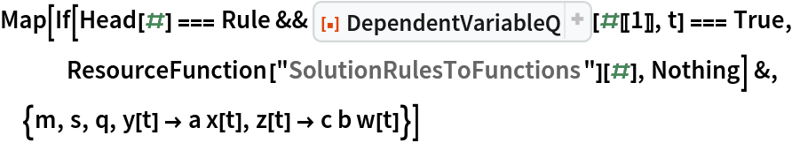 Map[If[Head[#] === Rule && ResourceFunction["DependentVariableQ"][#[[1]], t] === True, ResourceFunction["SolutionRulesToFunctions"][#], Nothing] &, {m, s,
   q, y[t] -> a x[t], z[t] -> c b w[t]}]